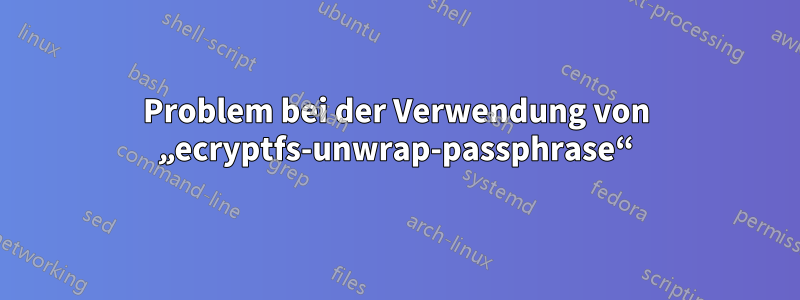 Problem bei der Verwendung von „ecryptfs-unwrap-passphrase“