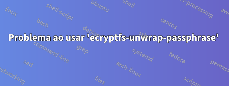 Problema ao usar 'ecryptfs-unwrap-passphrase'