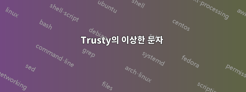 Trusty의 이상한 문자