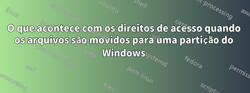 O que acontece com os direitos de acesso quando os arquivos são movidos para uma partição do Windows