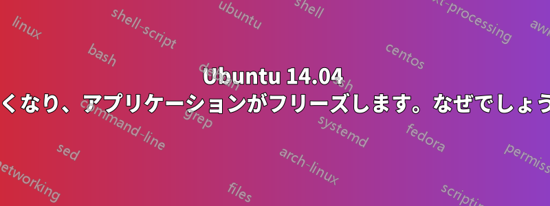 Ubuntu 14.04 が遅くなり、アプリケーションがフリーズします。なぜでしょうか?