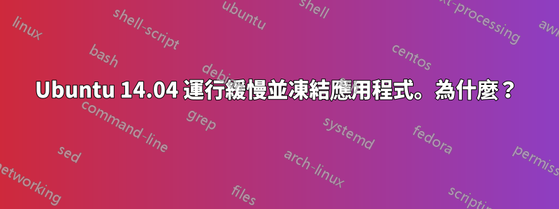 Ubuntu 14.04 運行緩慢並凍結應用程式。為什麼？