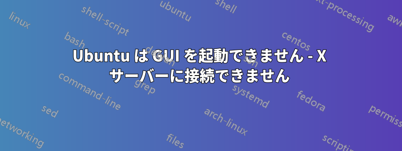 Ubuntu は GUI を起動できません - X サーバーに接続できません