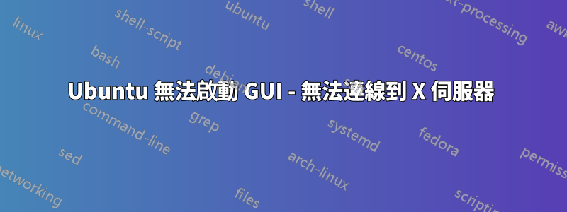 Ubuntu 無法啟動 GUI - 無法連線到 X 伺服器