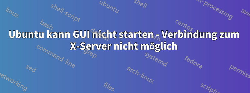 Ubuntu kann GUI nicht starten - Verbindung zum X-Server nicht möglich