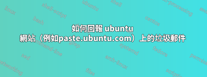 如何回報 ubuntu 網站（例如paste.ubuntu.com）上的垃圾郵件