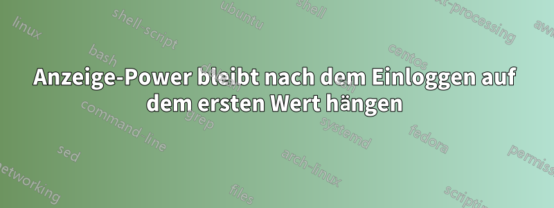 Anzeige-Power bleibt nach dem Einloggen auf dem ersten Wert hängen