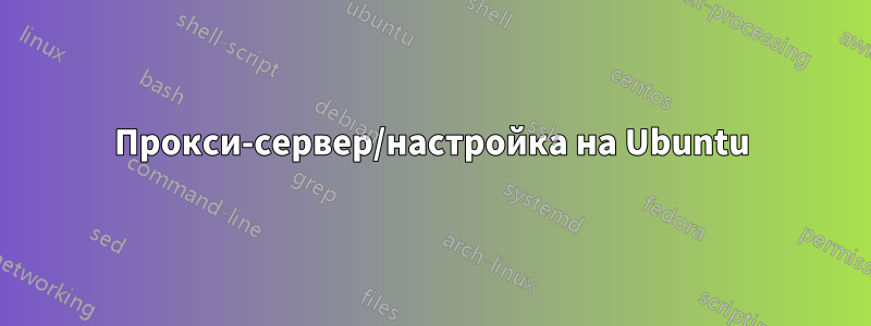 Прокси-сервер/настройка на Ubuntu