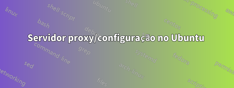 Servidor proxy/configuração no Ubuntu