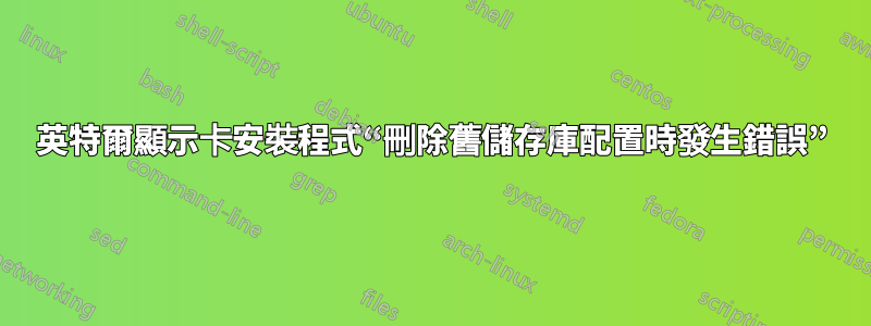 英特爾顯示卡安裝程式“刪除舊儲存庫配置時發生錯誤”