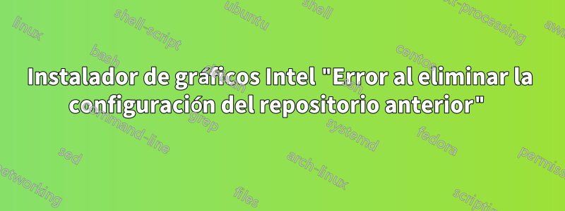 Instalador de gráficos Intel "Error al eliminar la configuración del repositorio anterior"