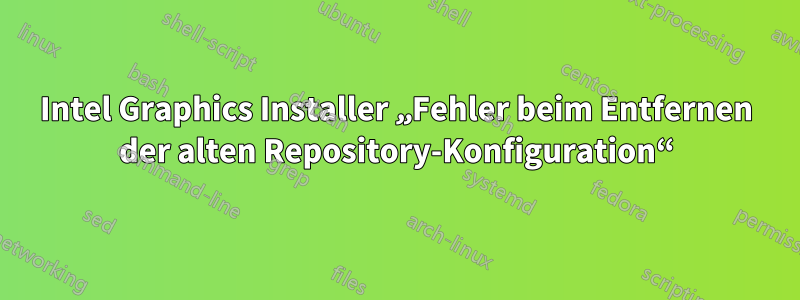 Intel Graphics Installer „Fehler beim Entfernen der alten Repository-Konfiguration“