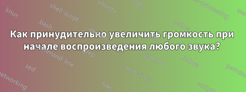 Как принудительно увеличить громкость при начале воспроизведения любого звука?