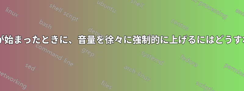 サウンドの再生が始まったときに、音量を徐々に強制的に上げるにはどうすればよいですか?