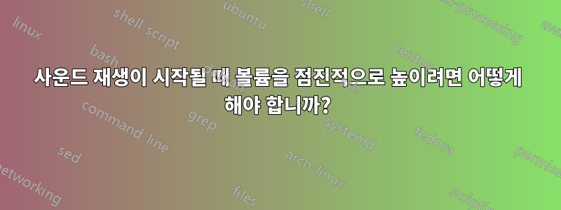 사운드 재생이 시작될 때 볼륨을 점진적으로 높이려면 어떻게 해야 합니까?