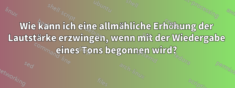 Wie kann ich eine allmähliche Erhöhung der Lautstärke erzwingen, wenn mit der Wiedergabe eines Tons begonnen wird?