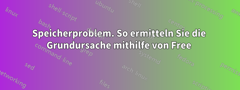 Speicherproblem. So ermitteln Sie die Grundursache mithilfe von Free