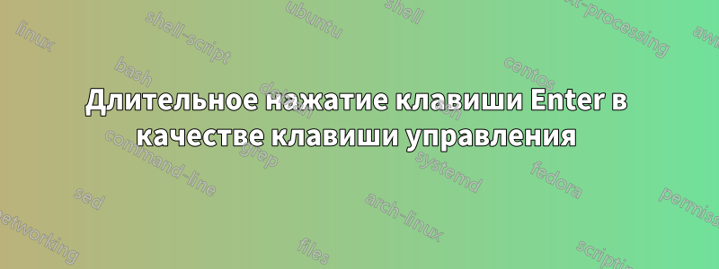 Длительное нажатие клавиши Enter в качестве клавиши управления