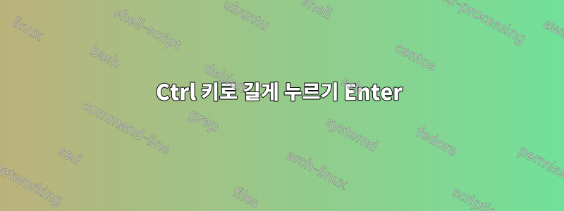 Ctrl 키로 길게 누르기 Enter