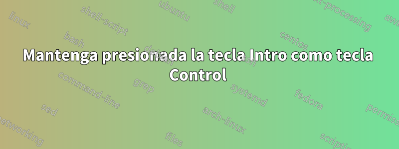 Mantenga presionada la tecla Intro como tecla Control