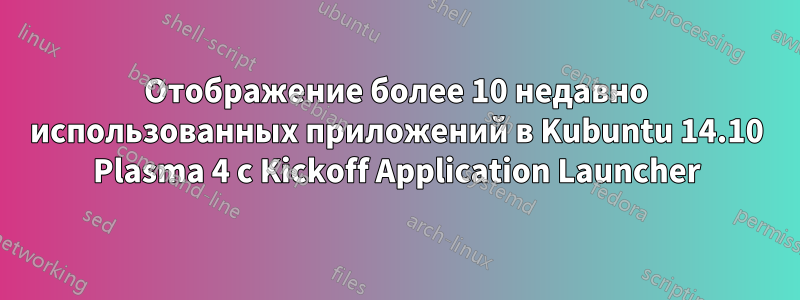 Отображение более 10 недавно использованных приложений в Kubuntu 14.10 Plasma 4 с Kickoff Application Launcher