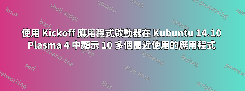 使用 Kickoff 應用程式啟動器在 Kubuntu 14.10 Plasma 4 中顯示 10 多個最近使用的應用程式