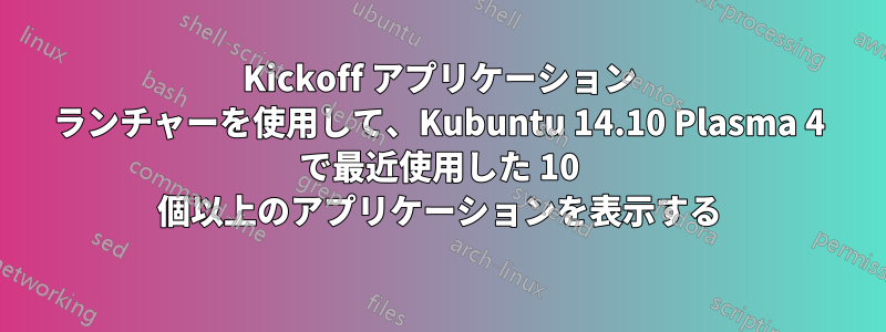 Kickoff アプリケーション ランチャーを使用して、Kubuntu 14.10 Plasma 4 で最近使用した 10 個以上のアプリケーションを表示する