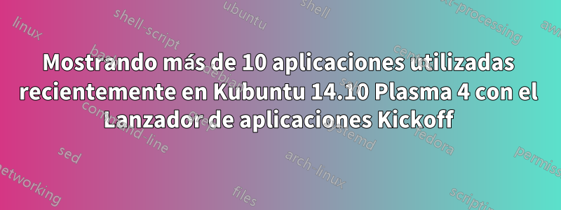 Mostrando más de 10 aplicaciones utilizadas recientemente en Kubuntu 14.10 Plasma 4 con el Lanzador de aplicaciones Kickoff