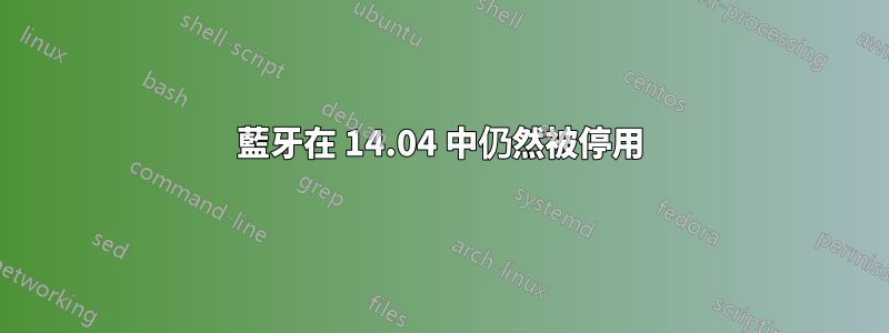 藍牙在 14.04 中仍然被停用