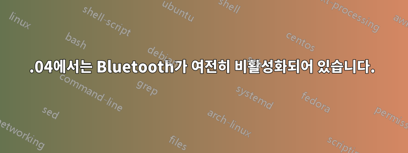 14.04에서는 Bluetooth가 여전히 비활성화되어 있습니다.