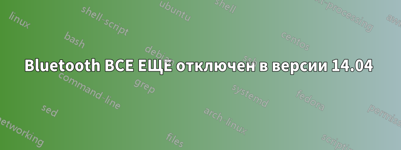 Bluetooth ВСЕ ЕЩЕ отключен в версии 14.04