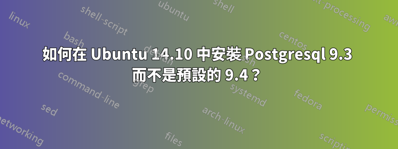 如何在 Ubuntu 14.10 中安裝 Postgresql 9.3 而不是預設的 9.4？