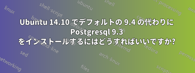 Ubuntu 14.10 でデフォルトの 9.4 の代わりに Postgresql 9.3 をインストールするにはどうすればいいですか?