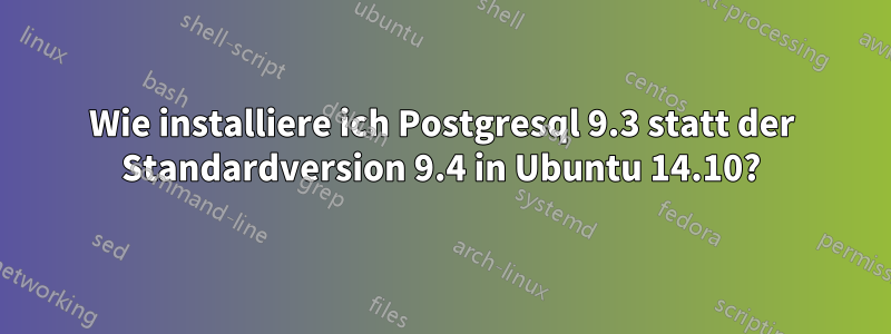 Wie installiere ich Postgresql 9.3 statt der Standardversion 9.4 in Ubuntu 14.10?