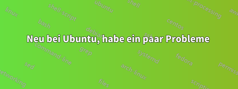 Neu bei Ubuntu, habe ein paar Probleme