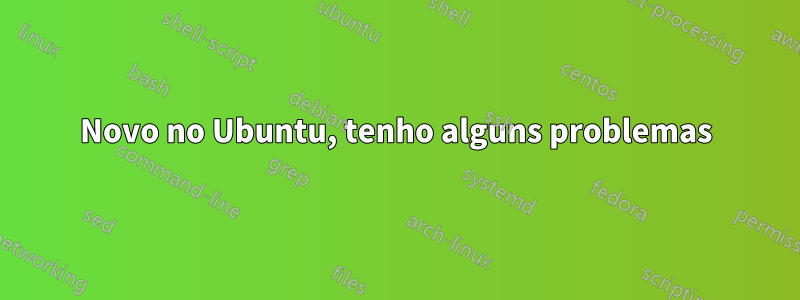 Novo no Ubuntu, tenho alguns problemas