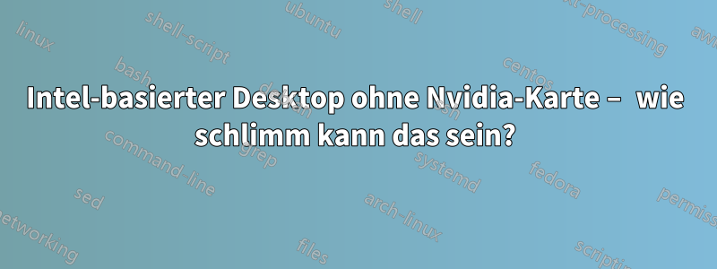 Intel-basierter Desktop ohne Nvidia-Karte – wie schlimm kann das sein?