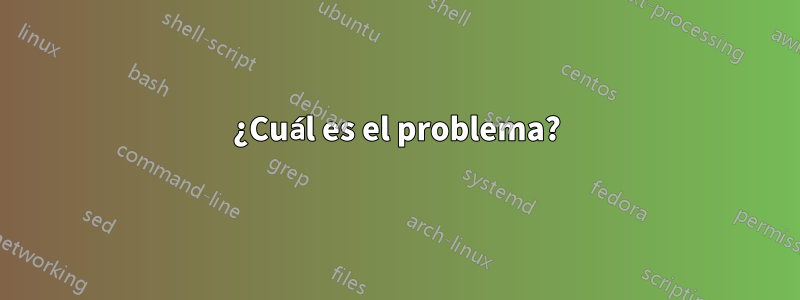 ¿Cuál es el problema?