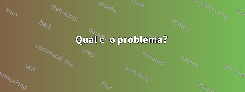 Qual é o problema?