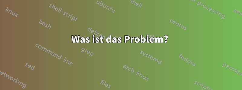 Was ist das Problem?