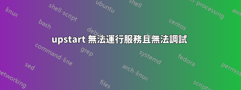 upstart 無法運行服務且無法調試