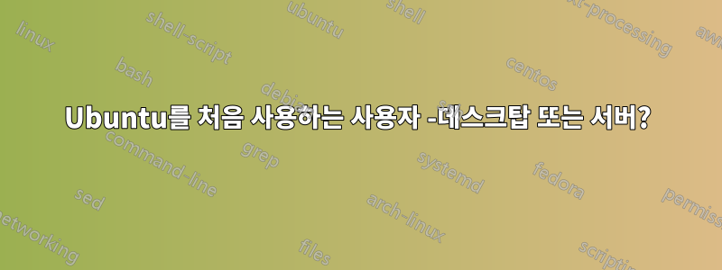 Ubuntu를 처음 사용하는 사용자 -데스크탑 또는 서버?