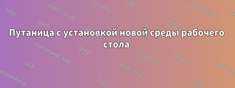 Путаница с установкой новой среды рабочего стола