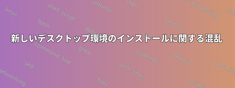 新しいデスクトップ環境のインストールに関する混乱