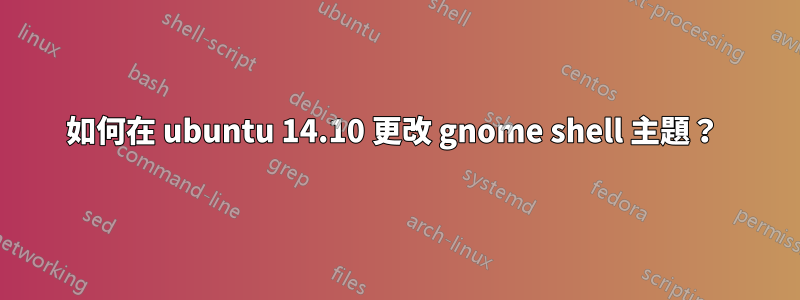 如何在 ubuntu 14.10 更改 gnome shell 主題？ 