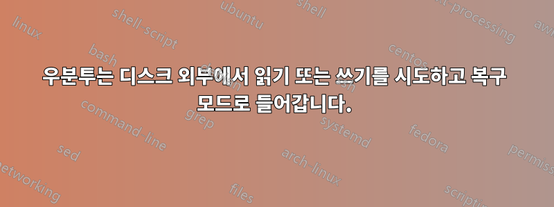 우분투는 디스크 외부에서 읽기 또는 쓰기를 시도하고 복구 모드로 들어갑니다.