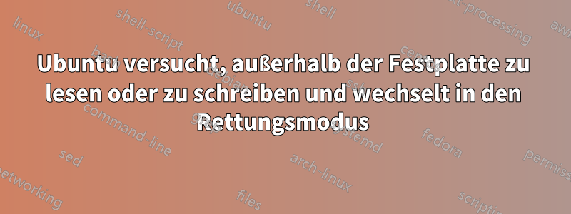 Ubuntu versucht, außerhalb der Festplatte zu lesen oder zu schreiben und wechselt in den Rettungsmodus