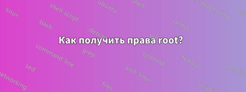 Как получить права root? 