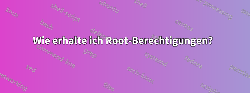 Wie erhalte ich Root-Berechtigungen? 