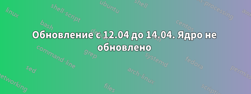 Обновление с 12.04 до 14.04. Ядро не обновлено